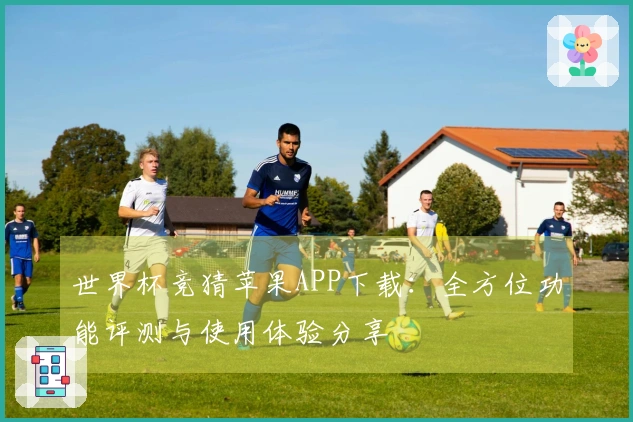 世界杯竞猜苹果APP下载：全方位功能评测与使用体验分享