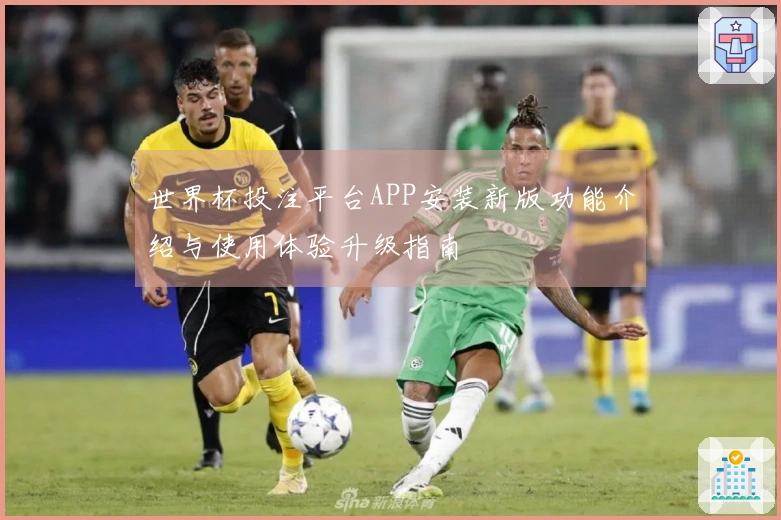 世界杯投注平台APP安装新版功能介绍与使用体验升级指南