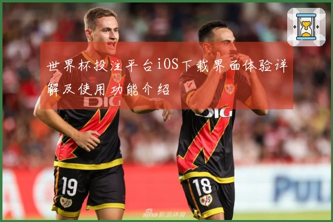 世界杯投注平台iOS下载界面体验详解及使用功能介绍