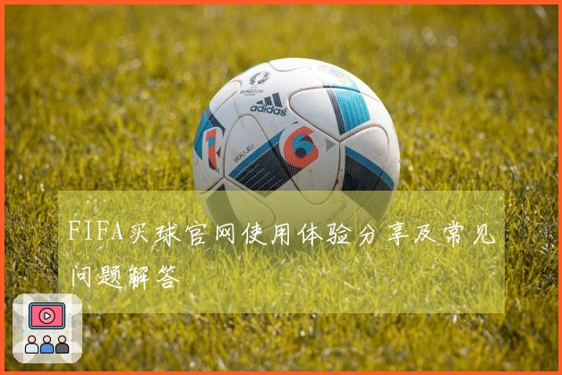 FIFA买球官网使用体验分享及常见问题解答