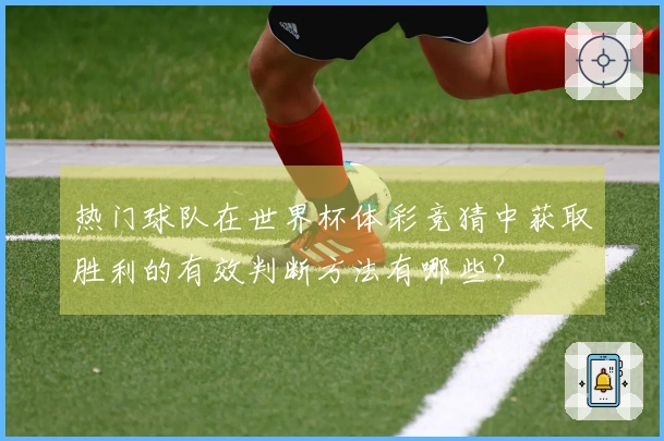 热门球队在世界杯体彩竞猜中获取胜利的有效判断方法有哪些？