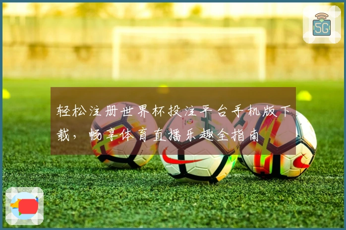 轻松注册世界杯投注平台手机版下载，畅享体育直播乐趣全指南