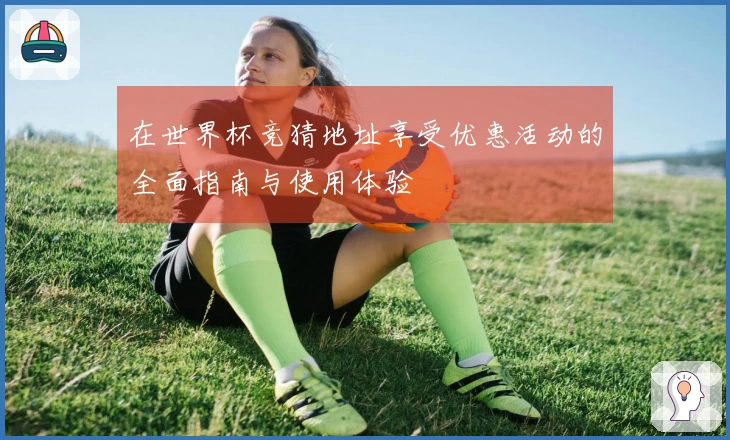 在世界杯竞猜地址享受优惠活动的全面指南与使用体验