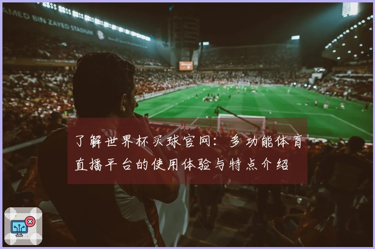 了解世界杯买球官网：多功能体育直播平台的使用体验与特点介绍