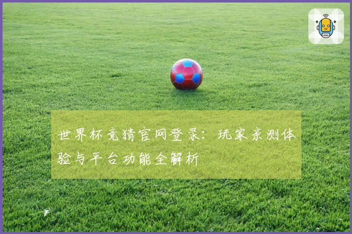 世界杯竞猜官网登录：玩家亲测体验与平台功能全解析