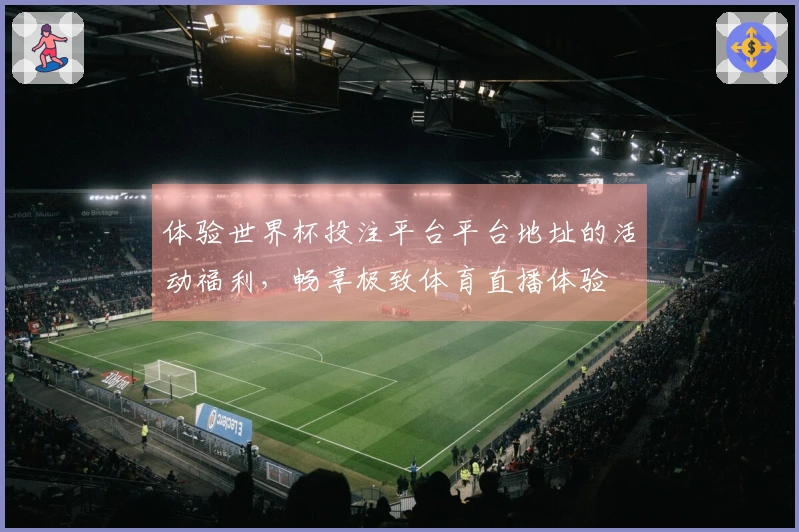 体验世界杯投注平台平台地址的活动福利，畅享极致体育直播体验