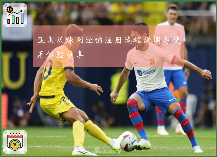 亚美买球网址的注册流程说明与使用体验分享