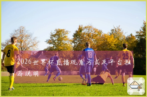 2026世界杯直播观看方式及平台推荐说明